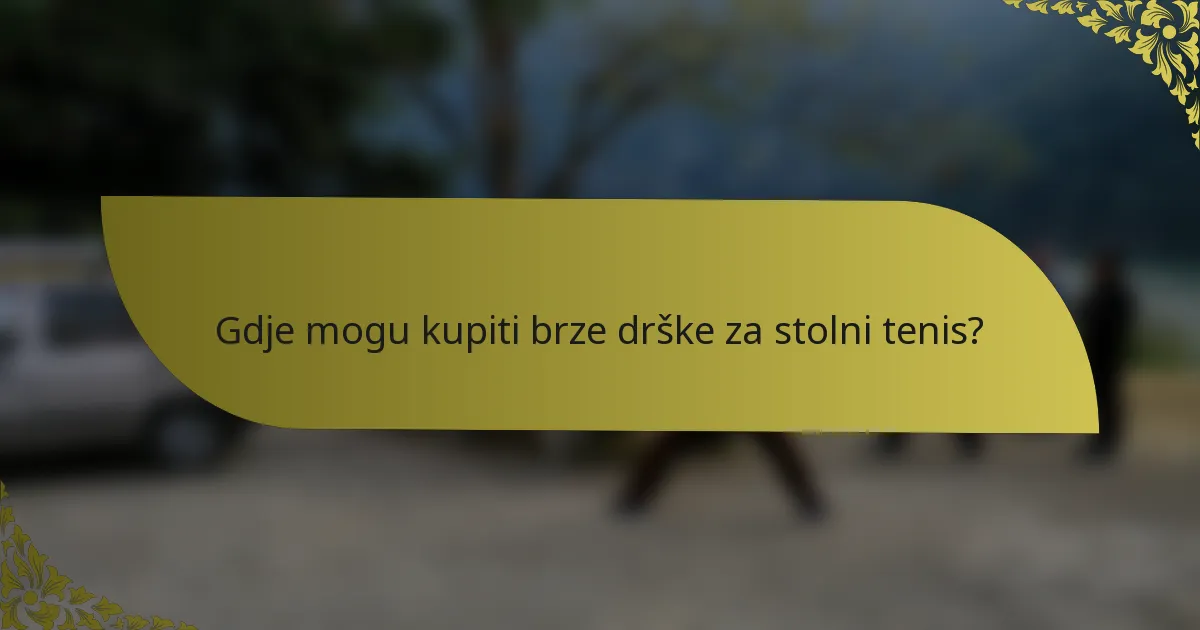 Gdje mogu kupiti brze drške za stolni tenis?