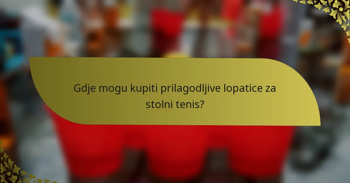 Gdje mogu kupiti prilagodljive lopatice za stolni tenis?