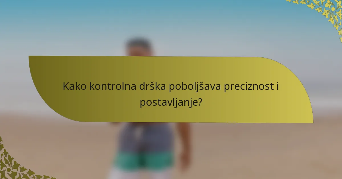 Kako kontrolna drška poboljšava preciznost i postavljanje?