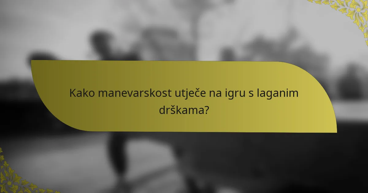 Kako manevarskost utječe na igru s laganim drškama?