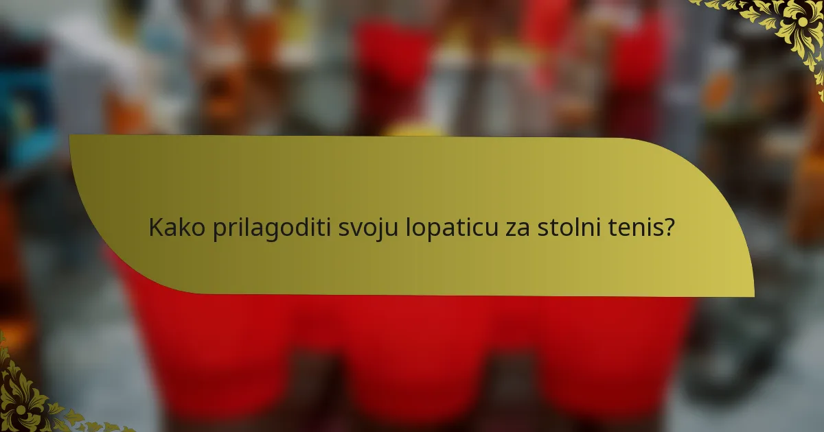 Kako prilagoditi svoju lopaticu za stolni tenis?