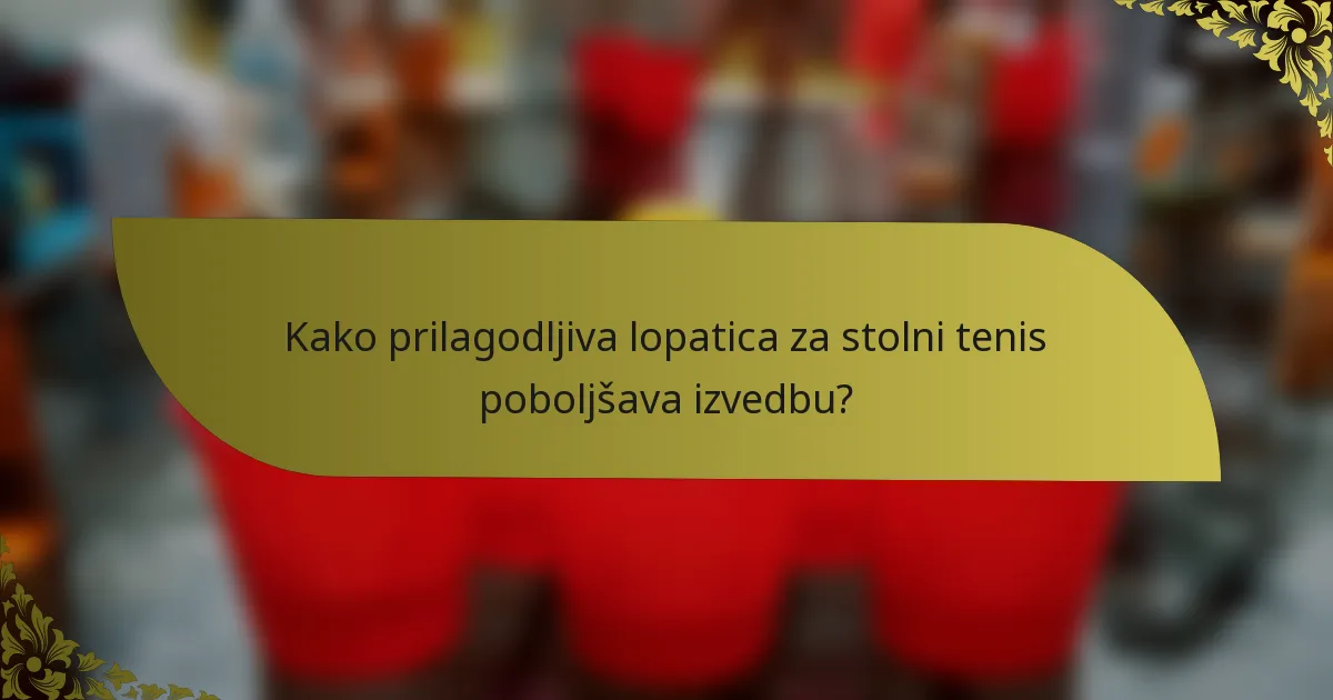 Kako prilagodljiva lopatica za stolni tenis poboljšava izvedbu?