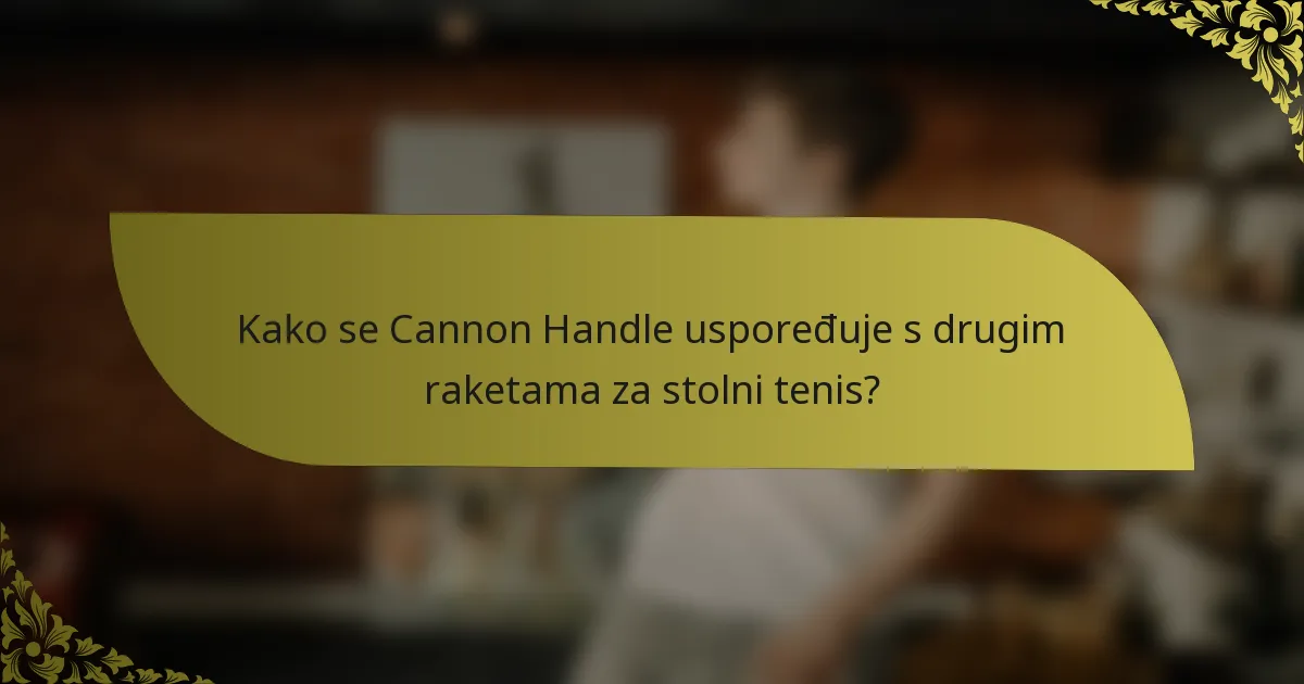 Kako se Cannon Handle uspoređuje s drugim raketama za stolni tenis?