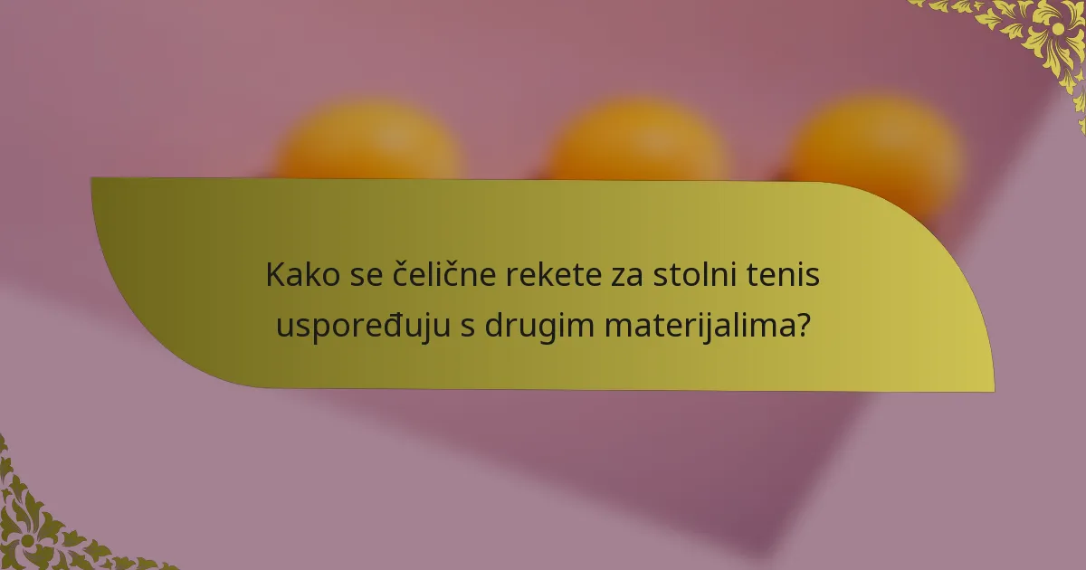 Kako se čelične rekete za stolni tenis uspoređuju s drugim materijalima?
