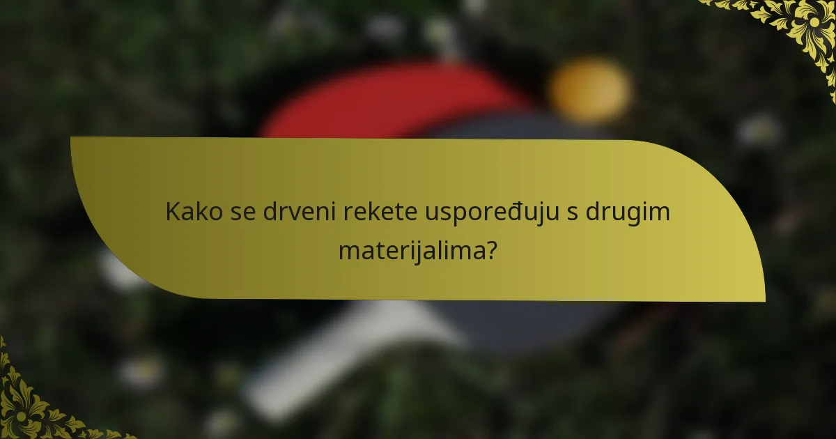 Kako se drveni rekete uspoređuju s drugim materijalima?