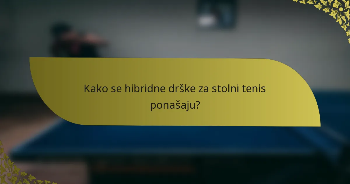 Kako se hibridne drške za stolni tenis ponašaju?