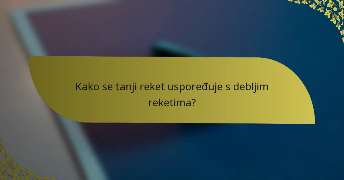 Kako se tanji reket uspoređuje s debljim reketima?