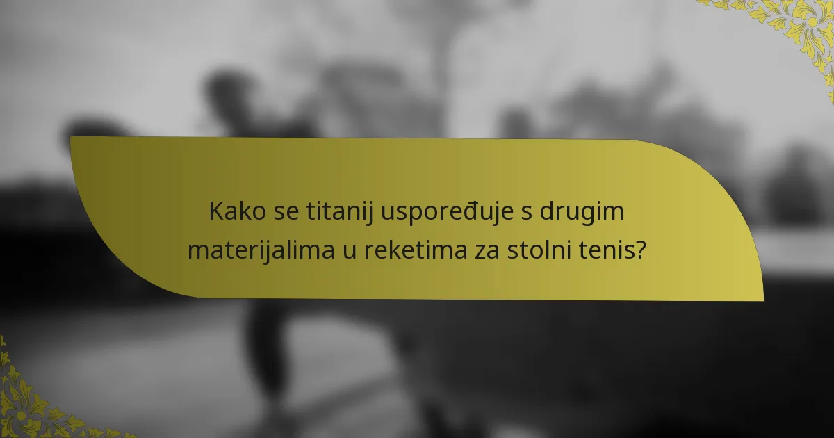Kako se titanij uspoređuje s drugim materijalima u reketima za stolni tenis?
