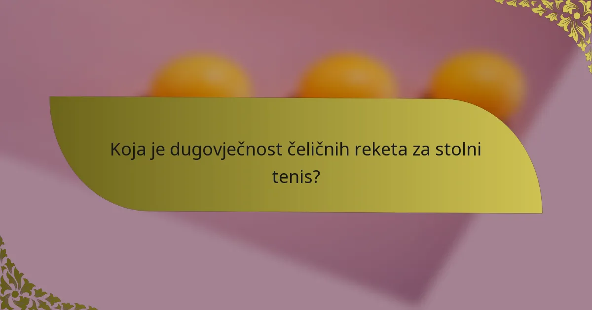 Koja je dugovječnost čeličnih reketa za stolni tenis?