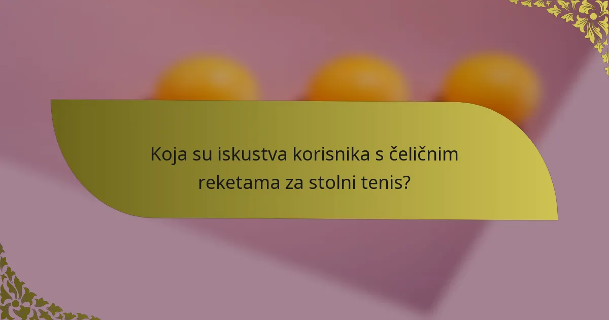 Koja su iskustva korisnika s čeličnim reketama za stolni tenis?