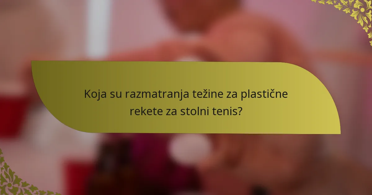 Koja su razmatranja težine za plastične rekete za stolni tenis?