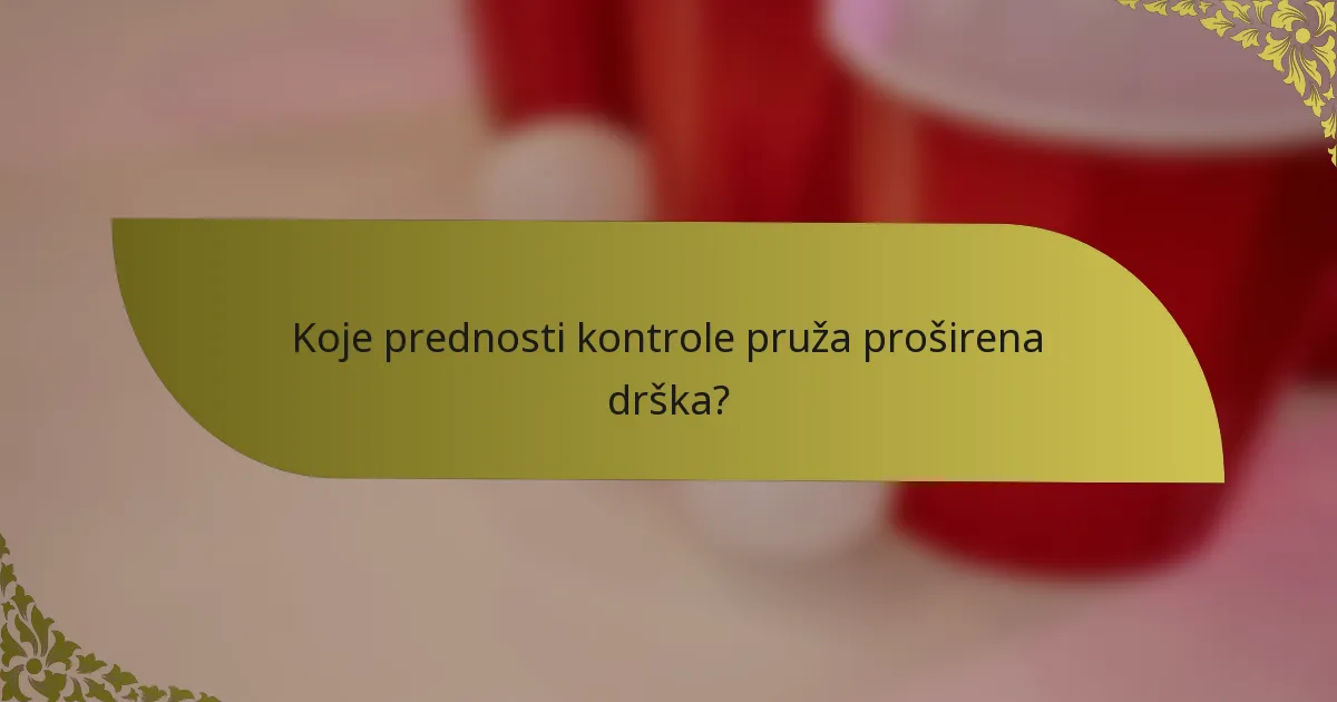 Koje prednosti kontrole pruža proširena drška?