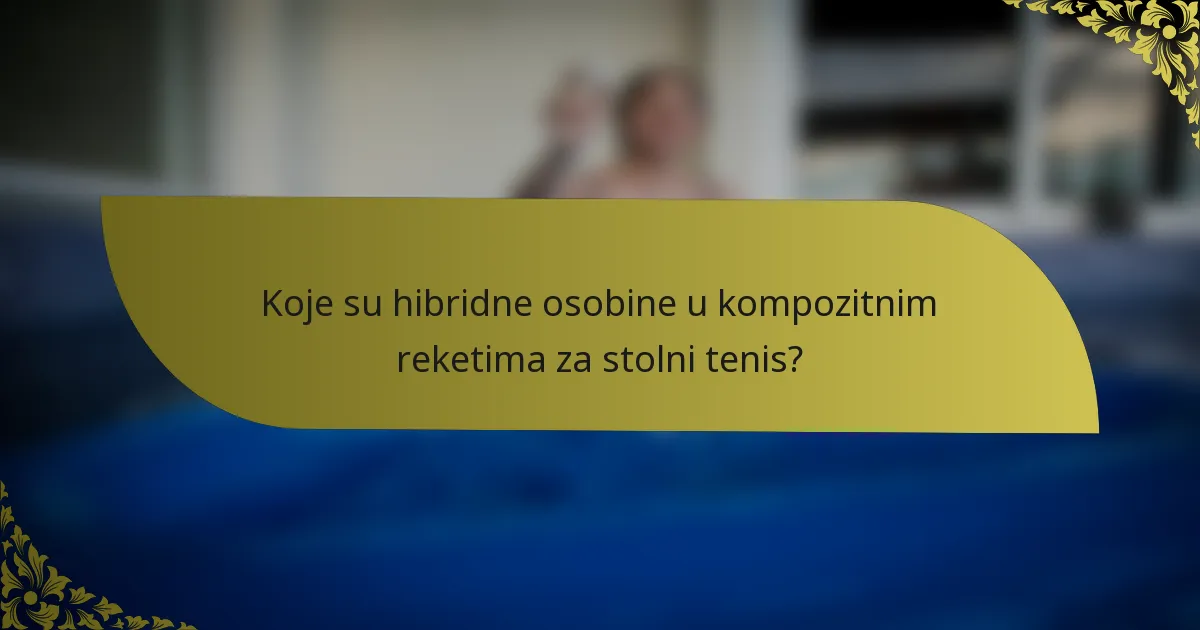 Koje su hibridne osobine u kompozitnim reketima za stolni tenis?