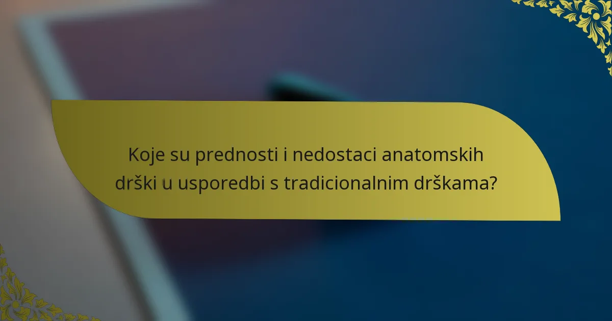 Koje su prednosti i nedostaci anatomskih drški u usporedbi s tradicionalnim drškama?