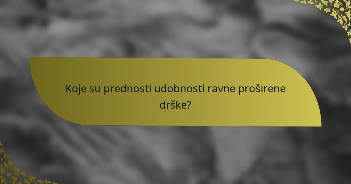 Koje su prednosti udobnosti ravne proširene drške?