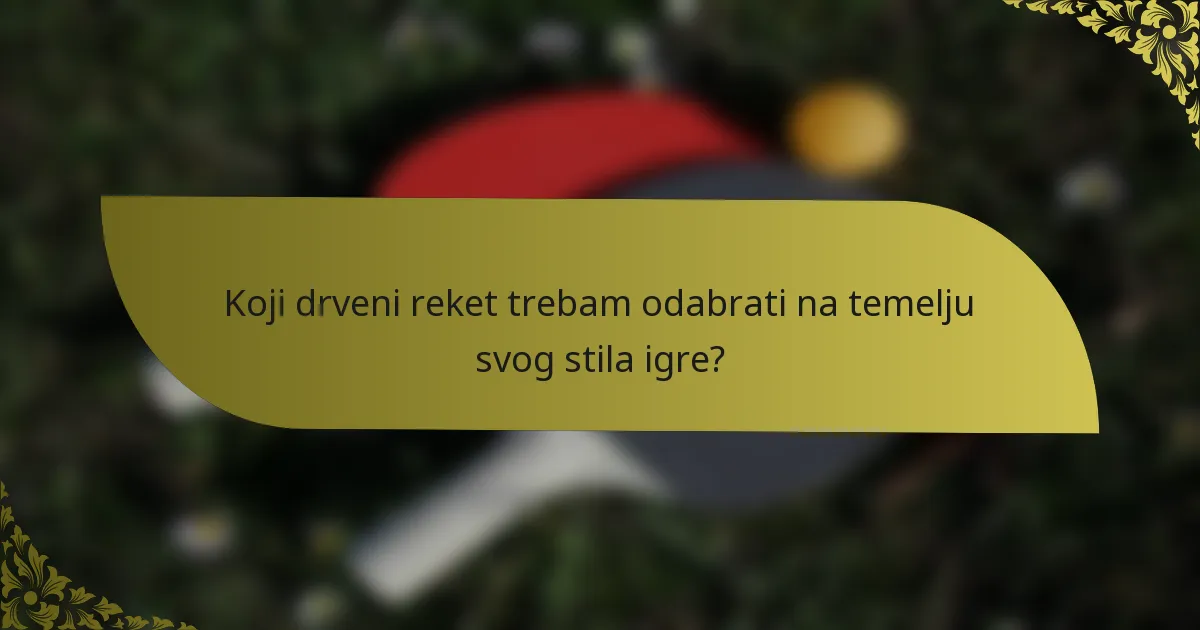 Koji drveni reket trebam odabrati na temelju svog stila igre?