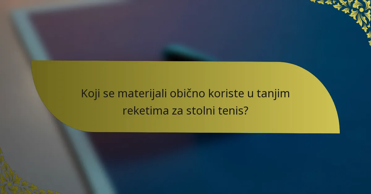 Koji se materijali obično koriste u tanjim reketima za stolni tenis?