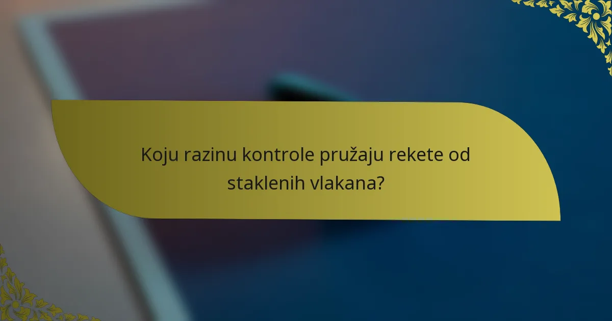 Koju razinu kontrole pružaju rekete od staklenih vlakana?