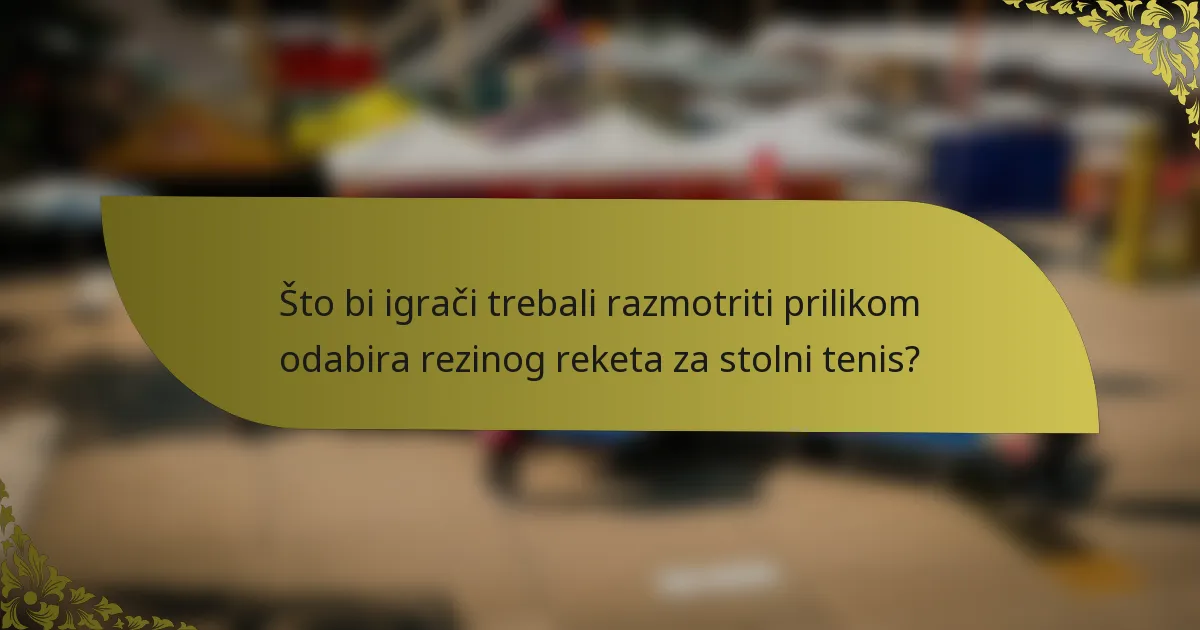 Što bi igrači trebali razmotriti prilikom odabira rezinog reketa za stolni tenis?