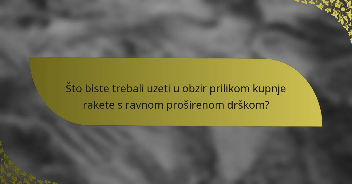 Što biste trebali uzeti u obzir prilikom kupnje rakete s ravnom proširenom drškom?